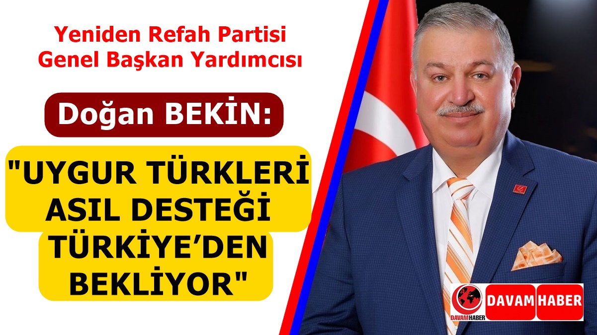 DOĞAN BEKİN;UYGUR TÜRKLERİ ASIL DESTEĞİ TÜRKİYE’DEN BEKLİYOR'