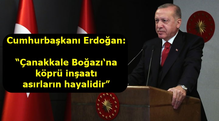 Cumhurbaşkanı Erdoğan: “Çanakkale Boğazı‘na köprü inşaatı asırların hayalidir”
