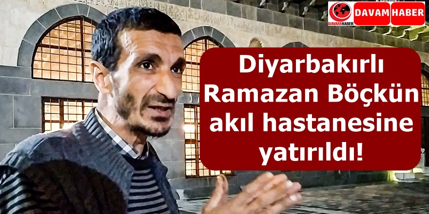 Diyarbakırlı Ramazan Böçkün akıl hastanesine yatırıldı!