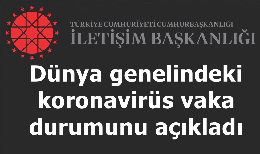 İletişim Başkanlığı, dünya genelindeki koronavirüs vaka durumunu açıkladı