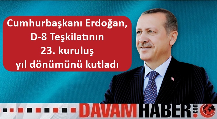 Cumhurbaşkanı Erdoğan, D-8 Teşkilatının 23. kuruluş yıl dönümünü kutladı