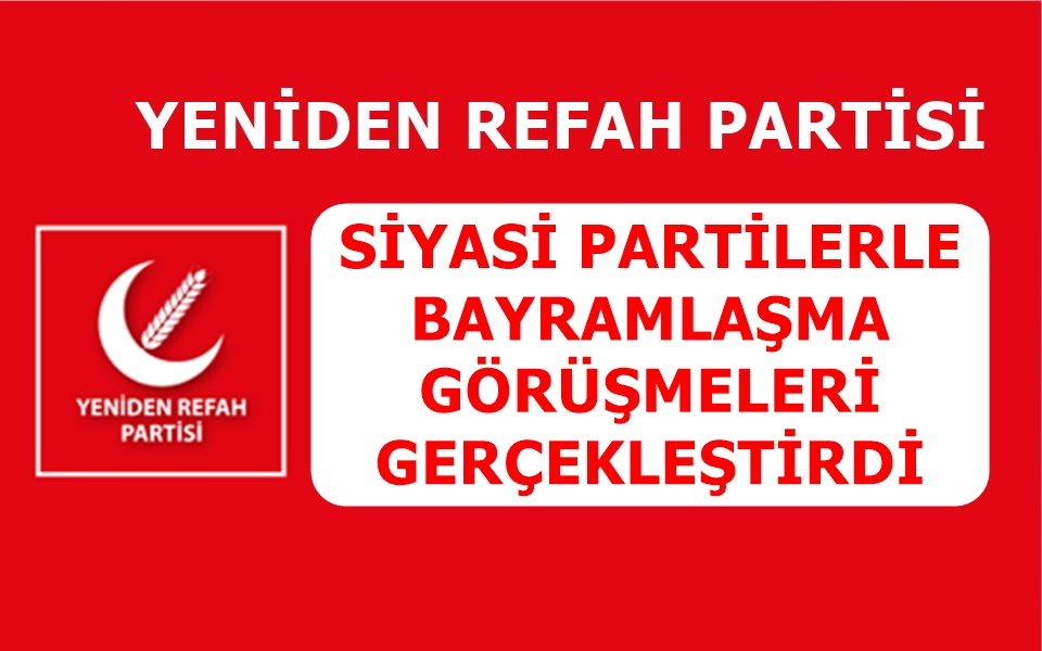 YENİDEN REFAH PARTİSİ SİYASİ PARTİLERLE BAYRAMLAŞMA GÖRÜŞMELERİ GERÇEKLEŞTİRDİ