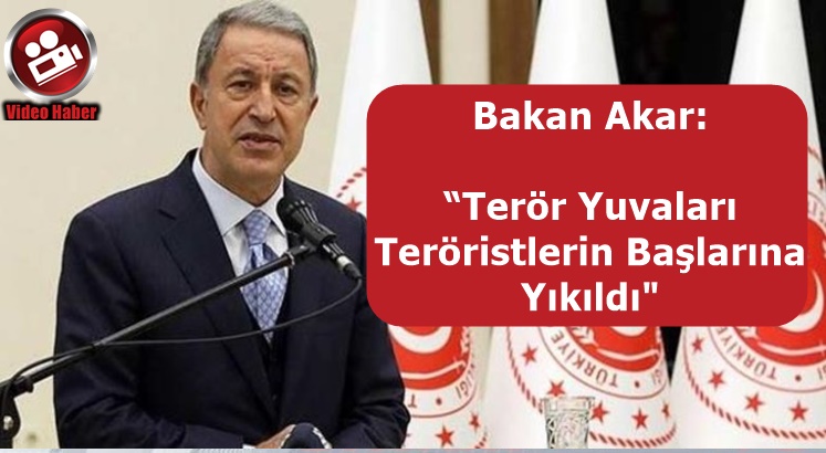 Bakan Akar: “Terör Yuvaları Teröristlerin Başlarına Yıkıldı