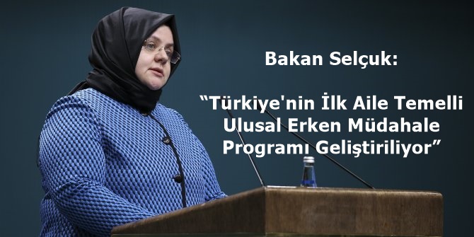 Bakan Selçuk: “Türkiye'nin İlk Aile Temelli Ulusal Erken Müdahale Programı Geliştiriliyor”