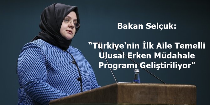 Bakan Selçuk: “Türkiye'nin İlk Aile Temelli Ulusal Erken Müdahale Programı Geliştiriliyor”