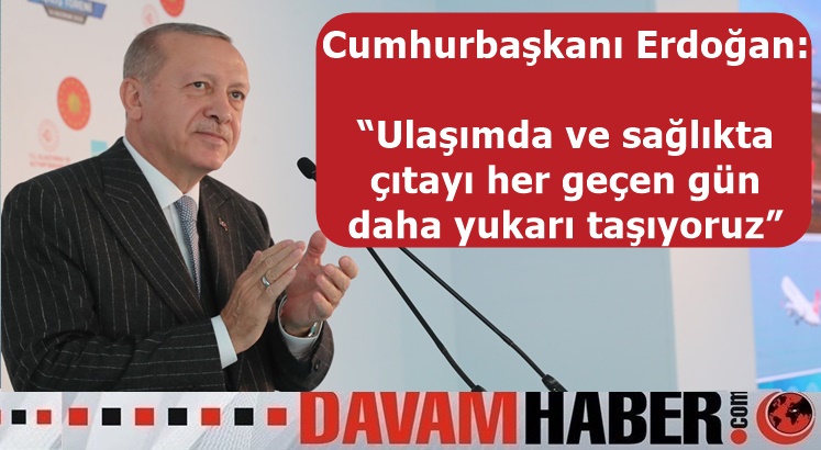 Cumhurbaşkanı Erdoğan: “Ulaşımda ve sağlıkta çıtayı her geçen gün daha yukarı taşıyoruz”