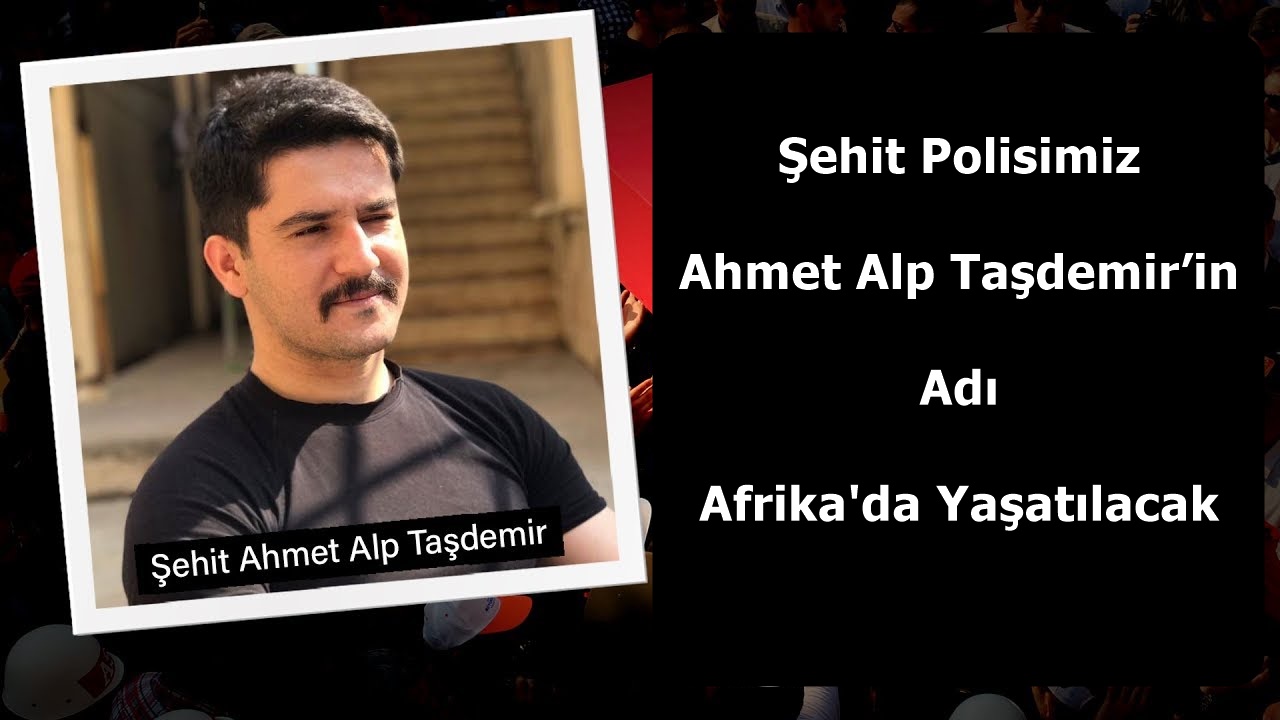 Şehit Polisimiz Ahmet Alp Taşdemir’in Adı Afrika'da Yaşatılacak