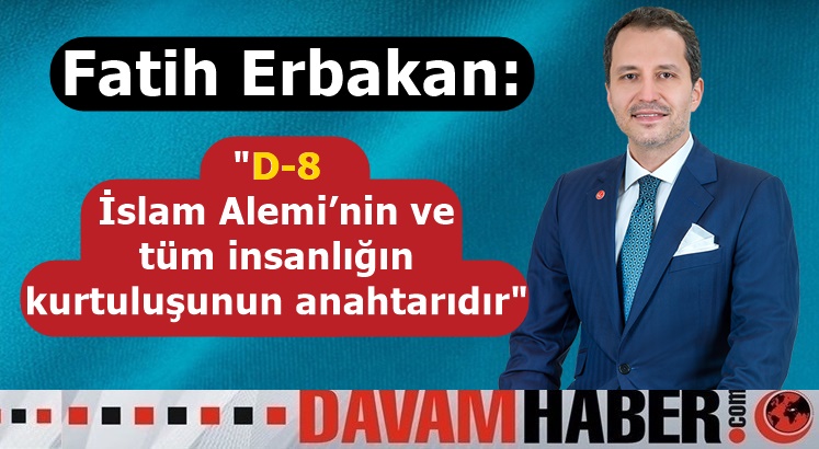 Fatih Erbakan: Kurtuluşun reçetesi D-8'e her zamankinden daha çok ihtiyaç var
