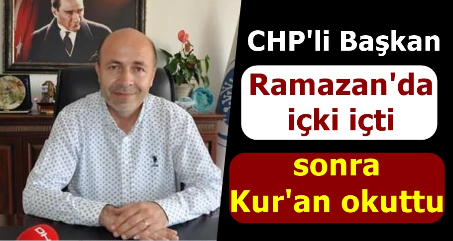 CHP'li Başkan Ramazan'da içki içti sonra Kur'an okuttu