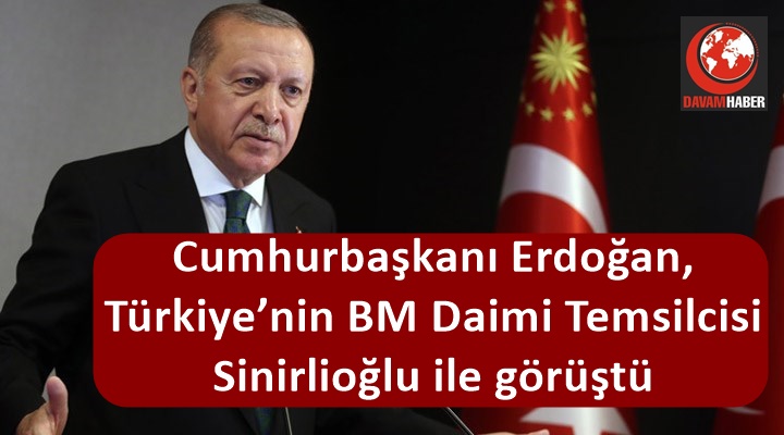 Cumhurbaşkanı Erdoğan, Türkiye’nin BM Daimi Temsilcisi Sinirlioğlu ile görüştü