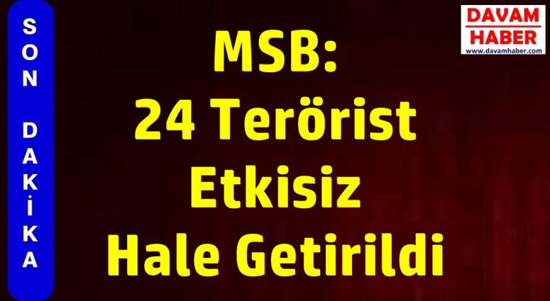 MSB: 24 Terörist Etkisiz Hale Getirildi