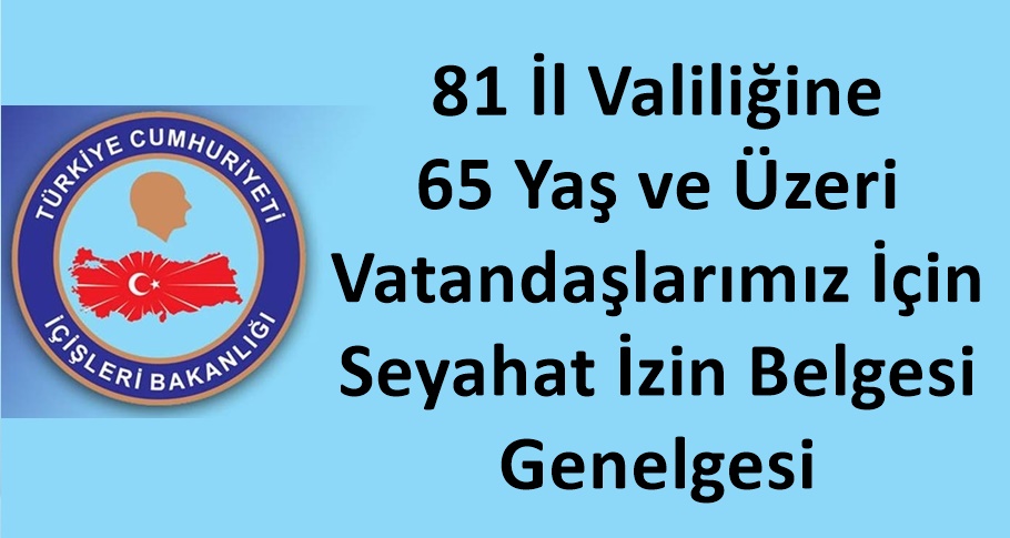 81 İl Valiliğine 65 Yaş ve Üzeri Vatandaşlarımız İçin Seyahat İzin Belgesi Genelgesi