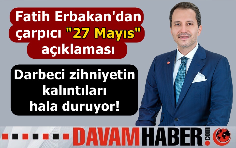 Fatih Erbakan'dan çarpıcı 27 Mayıs açıklaması Darbeci zihniyetin kalıntıları hala duruyor!