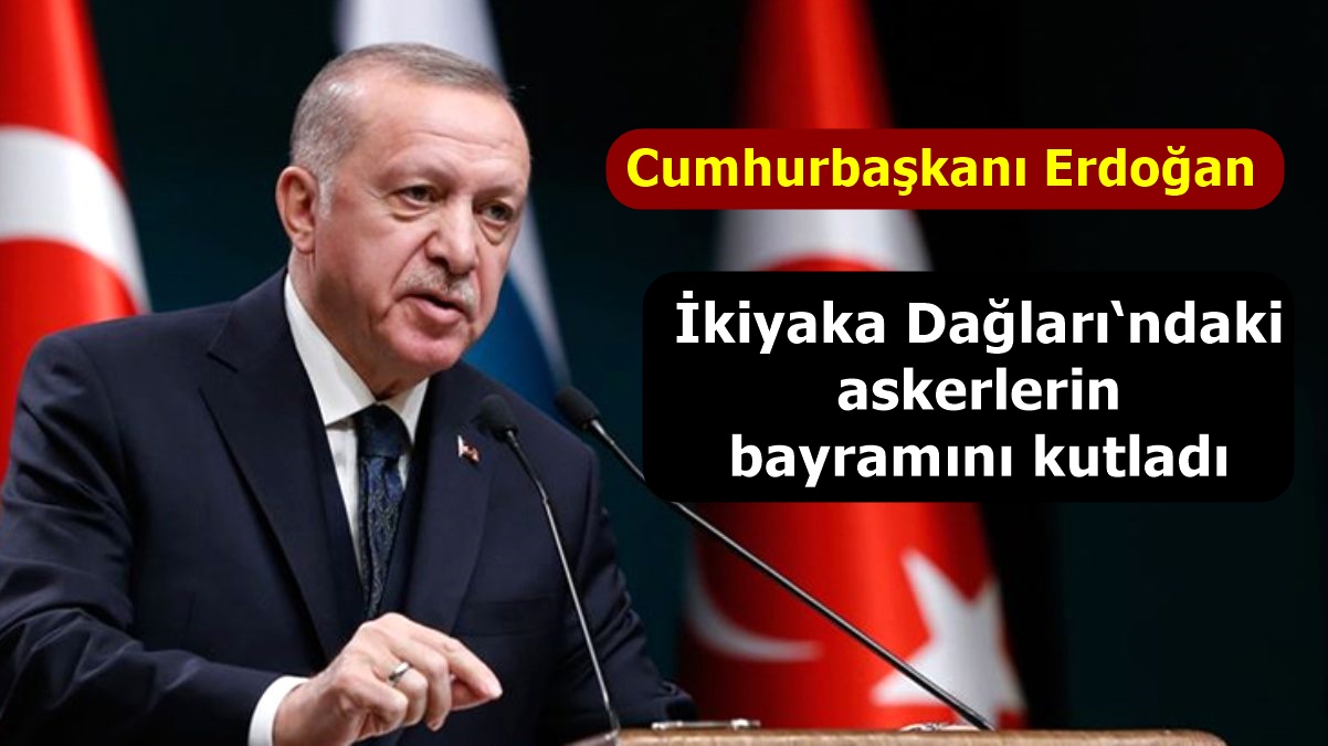 Cumhurbaşkanı Erdoğan, İkiyaka Dağları‘ndaki askerlerin bayramını kutladı