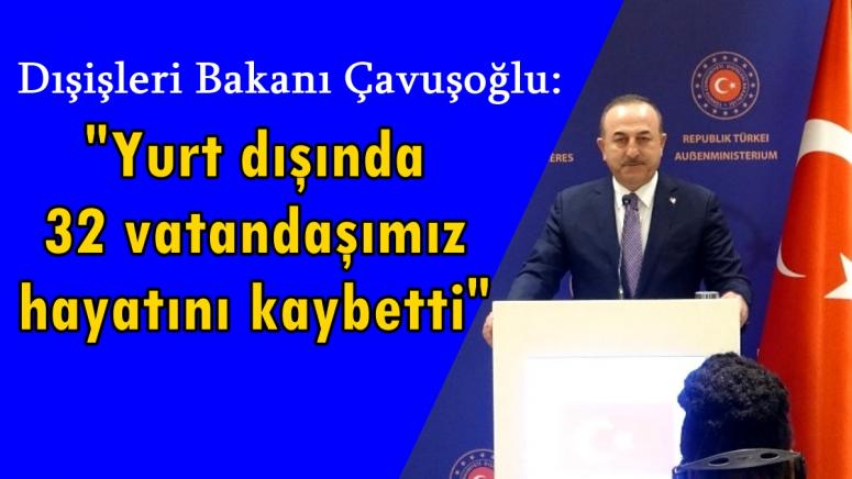 Çavuşoğlu: "Yurt dışında 32 vatandaşımız hayatını kaybetti"