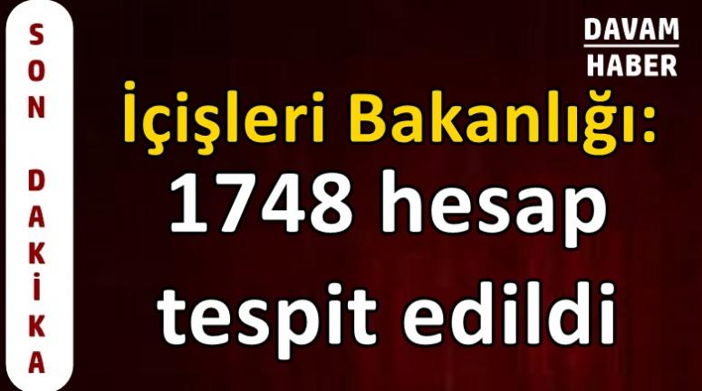 İçişleri Bakanlığı: 1748 hesap tespit edildi