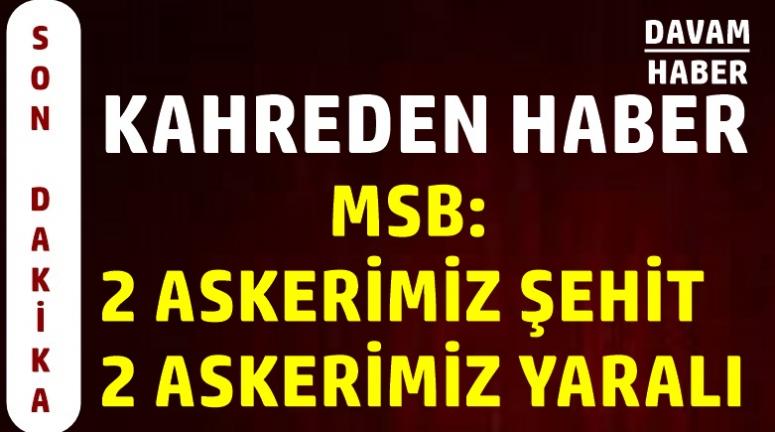  MSB: 2 ASKERİMİZ ŞEHİT 2 ASKERİMİZ YARALI