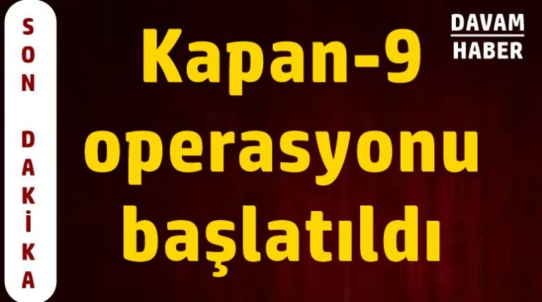 Kapan-9 operasyonu başlatıldı