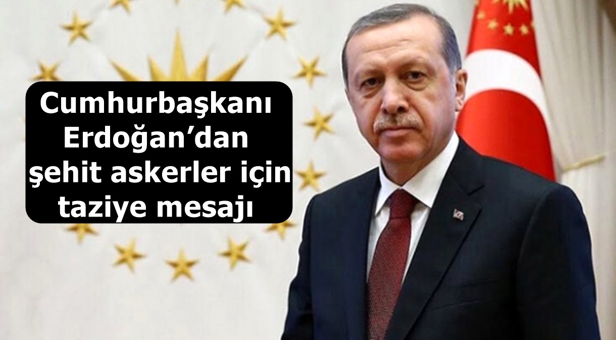 Cumhurbaşkanı Erdoğan’dan şehit askerler için taziye mesajı