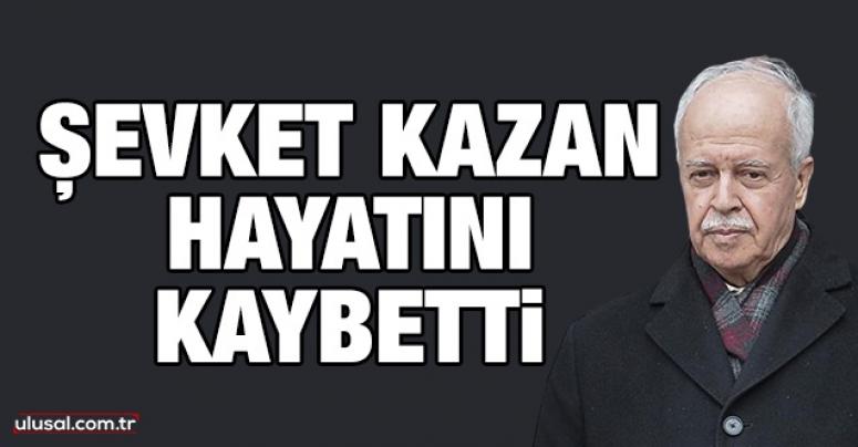 Eski Adalet Bakanı Şevket Kazan, hayatını kaybetti