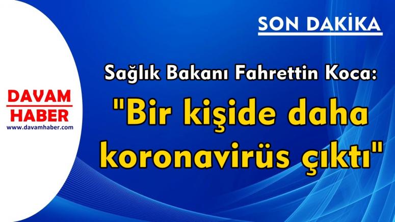 Sağlık Bakanı Fahrettin Koca: "Bir kişide daha koronavirüs çıktı"