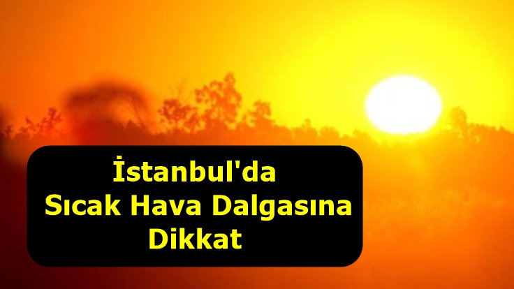 İstanbul'da Sıcak Hava Dalgasına Dikkat
