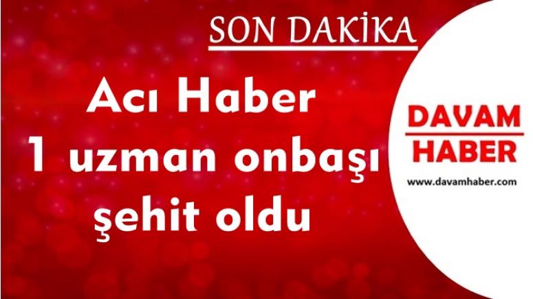 Acı Haber 1 uzman onbaşı şehit oldu